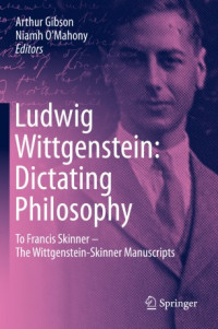 Arthur Gibson, Niamh O'Mahony — Ludwig Wittgenstein: Dictating Philosophy: To Francis Skinner – The Wittgenstein-Skinner Manuscripts