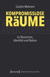 Carolin Mehnert — Kompromisslose Räume: Zu Rassismus, Identität und Nation