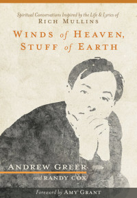 Andrew Greer, Randy Cox — Winds of Heaven, Stuff of Earth: Spiritual Conversations Inspired by the Life and Lyrics of Rich Mullins