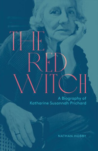 Nathan Hobby — The Red Witch: A Biography of Katharine Susannah Prichard