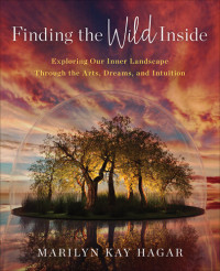 Marilyn K. Hagar — Finding the Wild Inside: Exploring Our Inner Landscape Through the Arts, Dreams and Intuition
