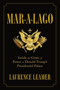 Laurence Leamer — Mar-a-Lago: Inside the Gates of Power at Donald Trump’s Presidential Palace 