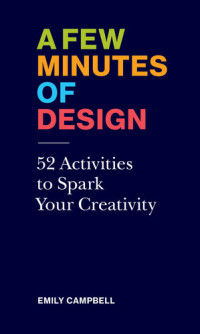 Emily Campbell — A Few Minutes of Design: 52 Activities to Spark Your Creativity