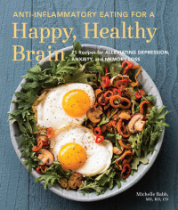 Michelle Babb — Anti-Inflammatory Eating for a Happy, Healthy Brain: 75 Recipes for Alleviating Depression, Anxiety, and Memory Loss (Anti-inflammatory Michelle Babb)