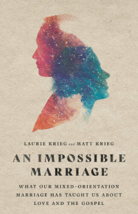 Laurie Krieg, Matt Krieg — An Impossible Marriage: What Our Mixed-Orientation Marriage Has Taught Us about Love and the Gospel
