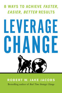 Robert W. Jacobs — Leverage Change: 8 Ways to Achieve Faster, Easier, Better Results