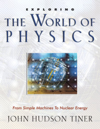 John Hudson Tiner — Exploring the World of Physics: From Simple Machines to Nuclear Energy