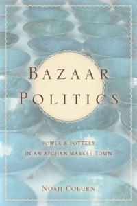 Noah Coburn — Bazaar Politics: Power and Pottery in an Afghan Market Town