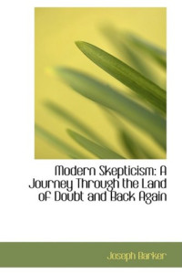 Joseph Barker — Modern Skepticism: A Journey Through the Land of Doubt and Back Again