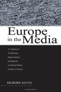 Deirdre Kevin — Europe in the Media: A Comparison of Reporting, Representation, and Rhetoric in National Media Systems in Europe