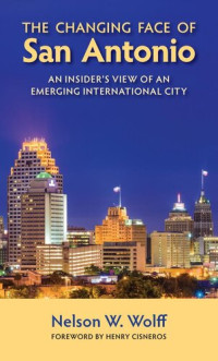 Nelson W. Wolff — The Changing Face of San Antonio: An Insider's View of an Emerging International City