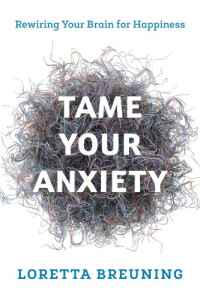 Rowman and Littlefield.;Breuning, Loretta Graziano — Tame your anxiety: rewiring your brain for happiness