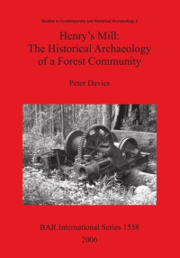Peter Davies — Henry's Mill: The Historical Archaeology of a Forest Community: Life around a timber mill in south-west Victoria, Australia, in the early twentieth century