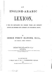 George Percy Badger — An English-Arabic Lexicon: In which the Equivalents for English Words and Idiomatic Sentences are Rendered Into Literary and Colloquial Arabic