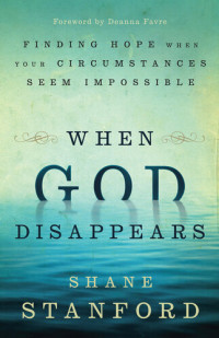 Shane Stanford — When God Disappears: Finding Hope When Your Circumstances Seem Impossible