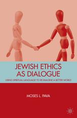 Moses L. Pava (auth.) — Jewish Ethics as Dialogue: Using Spiritual Language to Re-Imagine a Better World
