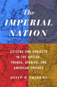Josep Fradera; Ruth MacKay — The Imperial Nation: Citizens and Subjects in the British, French, Spanish, and American Empires