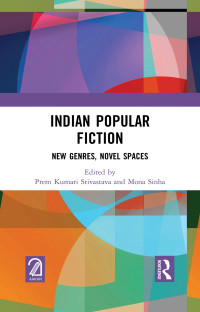 Prem Kumari Srivastava; Mona Sinha — Indian Popular Fiction: New Genres, Novel Spaces