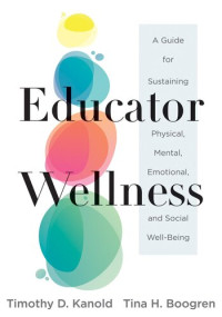 Timothy D. Kanold; Tina H. Boogren — Educator Wellness: A Guide for Sustaining Physical, Mental, Emotional, and Social Well-Being (Actionable steps for self