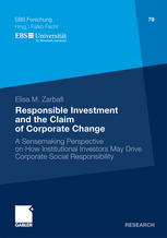 Elisa M. Zarbafi (auth.) — Responsible Investment and the Claim of Corporate Change: A Sensemaking Perspective on How Institutional Investors May Drive Corporate Social Responsibility