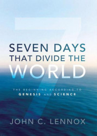 Lennox, John C — Seven Days That Divide the World: The Beginning According to Genesis and Science