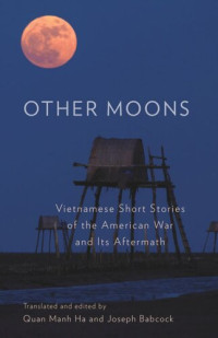 Quan Manh Ha; Joseph Babcock — Other Moons: Vietnamese Short Stories of the American War and Its Aftermath
