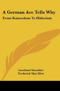 Leonhard Guenther, Frederick May Eliot — A German Ace Tells Why: From Kaiserdom To Hitlerism