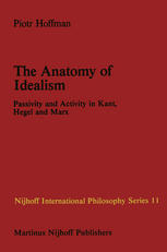 Piotr Hoffmann (auth.) — The Anatomy of Idealism: Passivity and Activity in Kant, Hegel and Marx