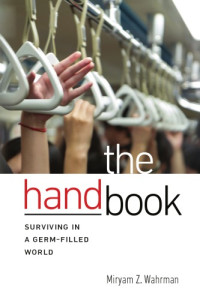 Wahrman, Miryam Z — The hand book: surviving in a germ-filled world