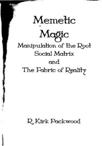 R. Kirk Packwood — Memetic Magic: Manipulation of the Root Social Matrix and the Fabric of Reality