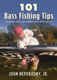 John Neporadny — 101 Bass Fishing Tips: Twenty-First Century Bassing Tactics and Techniques from All the Top Pros