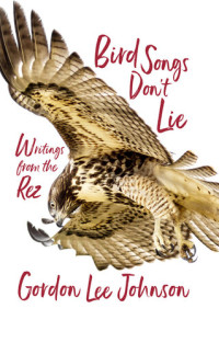 Gordon Lee Johnson — Bird Songs Don't Lie: Writings from the Rez
