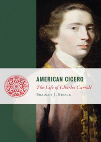 Bradley J. Birzer — American Cicero: The Life of Charles Carroll