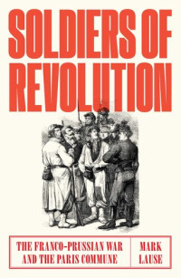Mark Lause — Soldiers of Revolution: The Franco-Prussian War and the Paris Commune