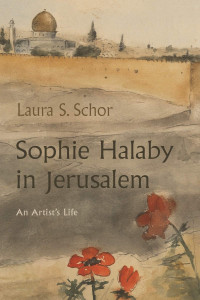 Laura S. Schor — Sophie Halaby in Jerusalem: An Artist’s Life
