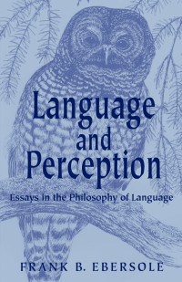 Frank B. Ebersole — Language and Perception: Essays in the Philosophy of Language