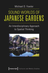 Michael D. Fowler — Sound Worlds of Japanese Gardens: An Interdisciplinary Approach to Spatial Thinking