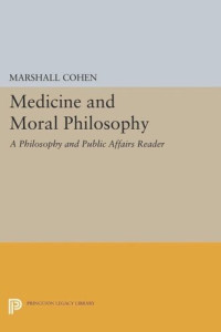 Marshall Cohen (editor) — Medicine and Moral Philosophy: A Philosophy and Public Affairs Reader