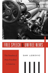 Sam Lebovic — Free Speech and Unfree News: The Paradox of Press Freedom in America