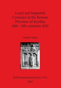 Andrei Opaiț — Local and Imported Ceramics in the Roman Province of Scythia (4th-6th Centuries AD)