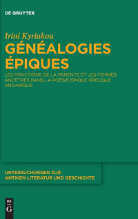 Irini Kyriakou — Généalogies épiques: Les Fonctions de la Parenté Et Les Femmes Ancêtres Dans La Poésie Épique Grecque Archaïque
