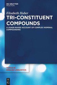 Elisabeth Huber — Tri-Constituent Compounds: A Usage-Based Account of Complex Nominal Compounding