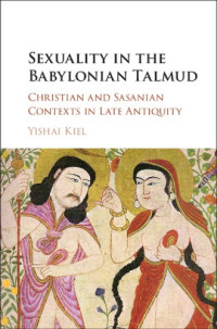 Kiel, Yishai — Sexuality in the Babylonian Talmud: Christian and Sasanian contexts in late antiquity