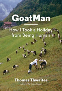 Thwaites, Thomas — GoatMan: How I Took a Holiday from Being Human