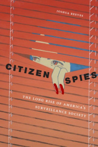 Joshua Reeves — Citizen Spies: The Long Rise Of America’s Surveillance Society