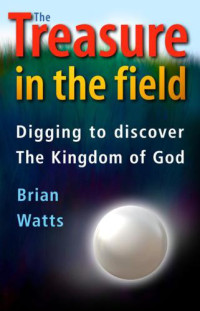 Watts, Brian — The treasure in the field : digging to discover the kingdom of God