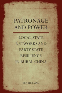 Hillman, Ben — Patronage and power: local state networks and party-state resilience in rural China