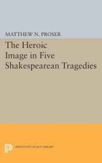 Matthew N. Proser — Heroic Image in Five Shakespearean Tragedies