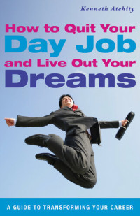 Kenneth Atchity — How to Quit Your Day Job and Live Out Your Dreams: A Guide to Transforming Your Career