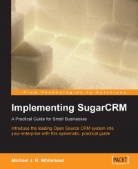 Michael Whitehead — Implementing SugarCRM: Introduce the leading Open Source CRM application into your small/mid-size business with this systematic, practical guide